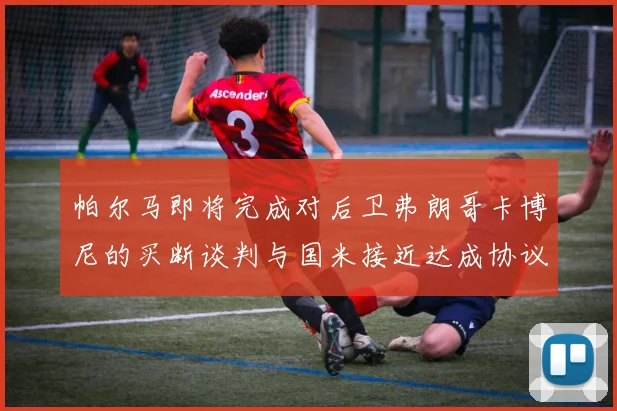 帕尔马即将完成对后卫弗朗哥卡博尼的买断谈判与国米接近达成协议