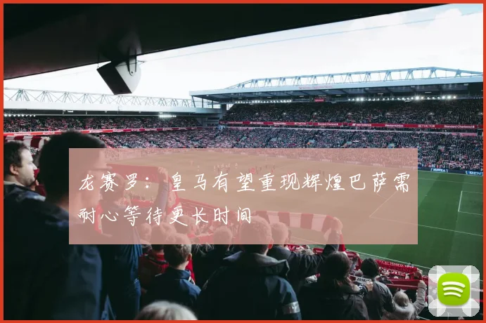 龙赛罗：皇马有望重现辉煌巴萨需耐心等待更长时间