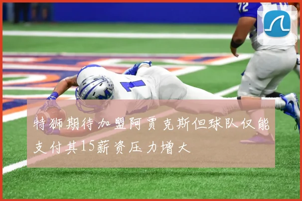 特狮期待加盟阿贾克斯但球队仅能支付其15薪资压力增大