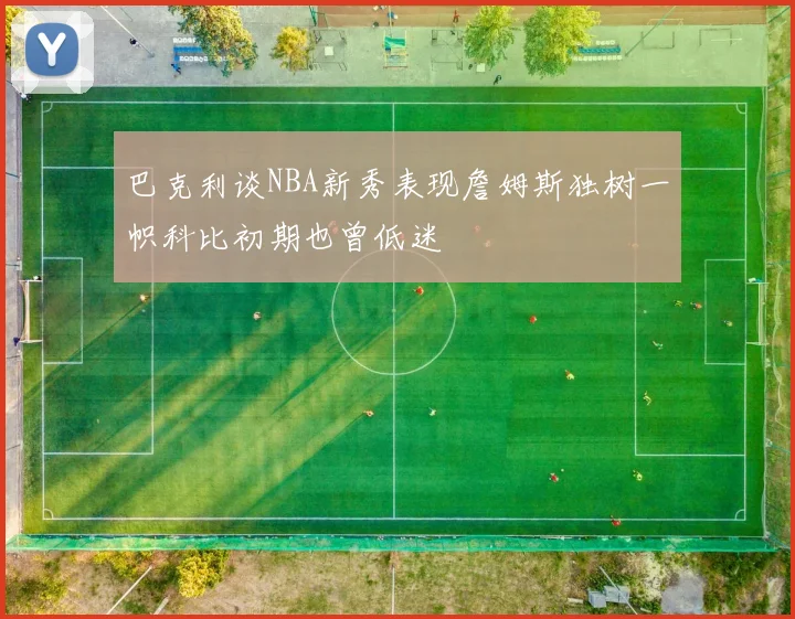 巴克利谈NBA新秀表现詹姆斯独树一帜科比初期也曾低迷