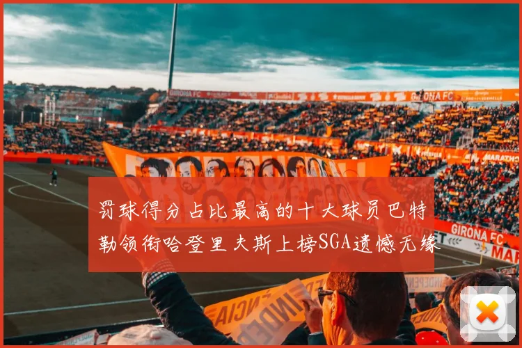 罚球得分占比最高的十大球员巴特勒领衔哈登里夫斯上榜SGA遗憾无缘