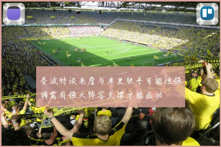 香波特谈老詹与库里联手可能性强调需有强大阵容支撑才能成功