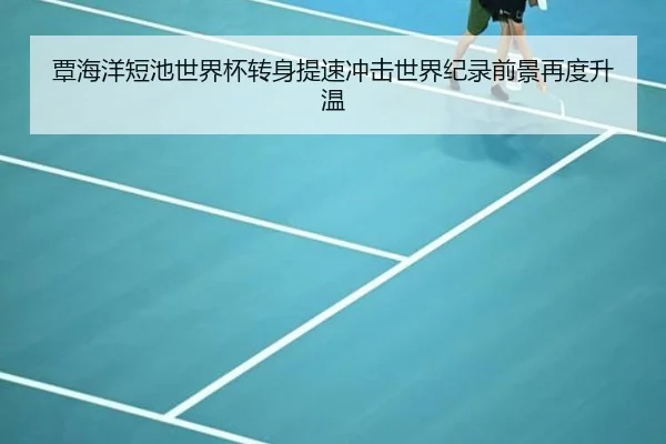 覃海洋短池世界杯转身提速冲击世界纪录前景再度升温